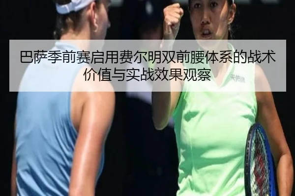 巴萨季前赛启用费尔明双前腰体系的战术价值与实战效果观察