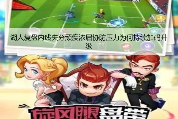 湖人复盘内线失分顽疾浓眉协防压力为何持续加码升级